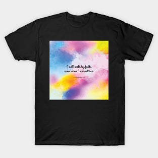 I will walk by faith, even when I cannot see. 2 Corinthians 5:7 T-Shirt